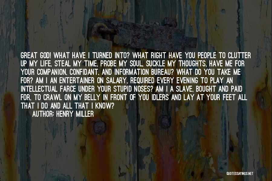 Henry Miller Quotes: Great God! What Have I Turned Into? What Right Have You People To Clutter Up My Life, Steal My Time,