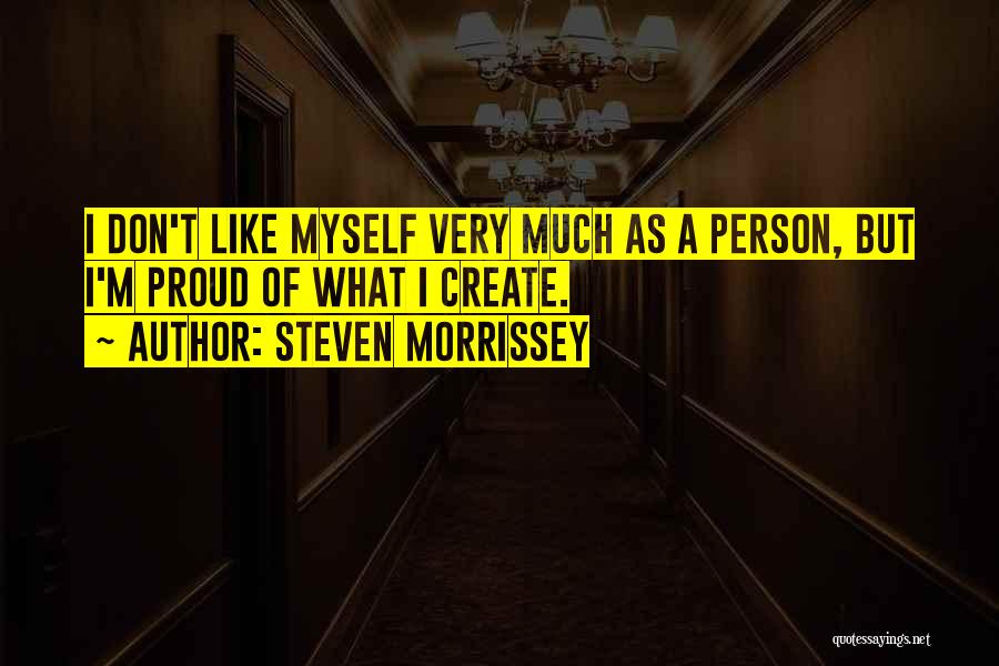 Steven Morrissey Quotes: I Don't Like Myself Very Much As A Person, But I'm Proud Of What I Create.