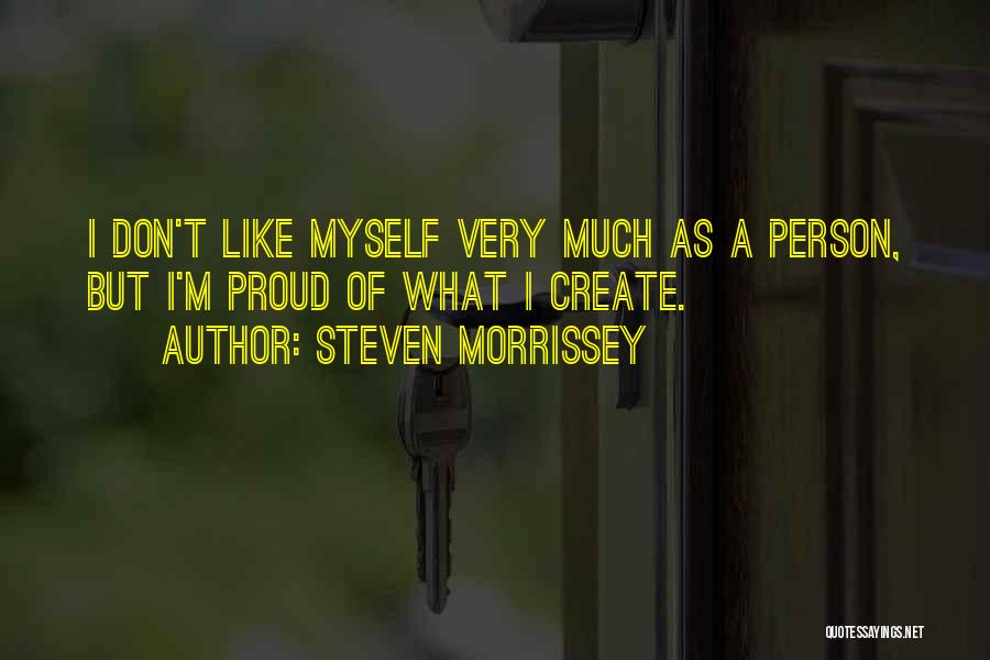 Steven Morrissey Quotes: I Don't Like Myself Very Much As A Person, But I'm Proud Of What I Create.