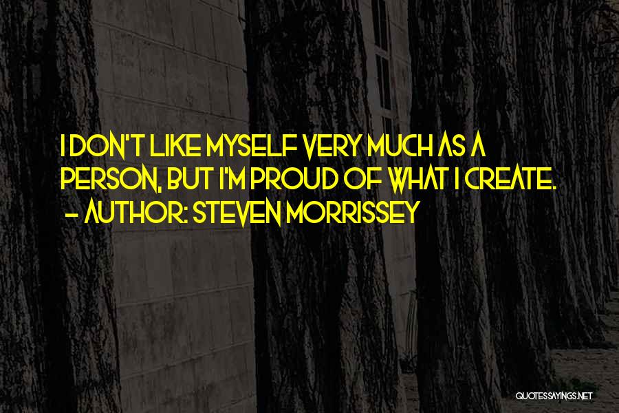 Steven Morrissey Quotes: I Don't Like Myself Very Much As A Person, But I'm Proud Of What I Create.