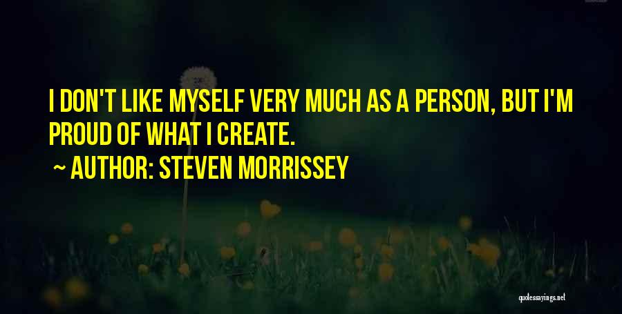 Steven Morrissey Quotes: I Don't Like Myself Very Much As A Person, But I'm Proud Of What I Create.