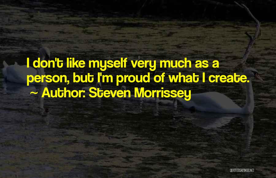 Steven Morrissey Quotes: I Don't Like Myself Very Much As A Person, But I'm Proud Of What I Create.