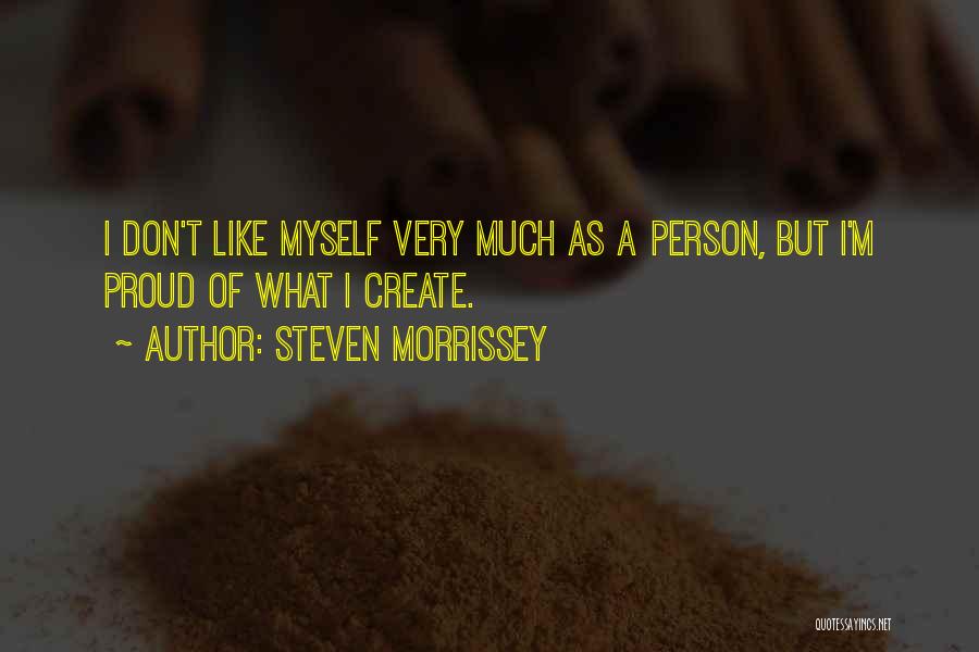 Steven Morrissey Quotes: I Don't Like Myself Very Much As A Person, But I'm Proud Of What I Create.