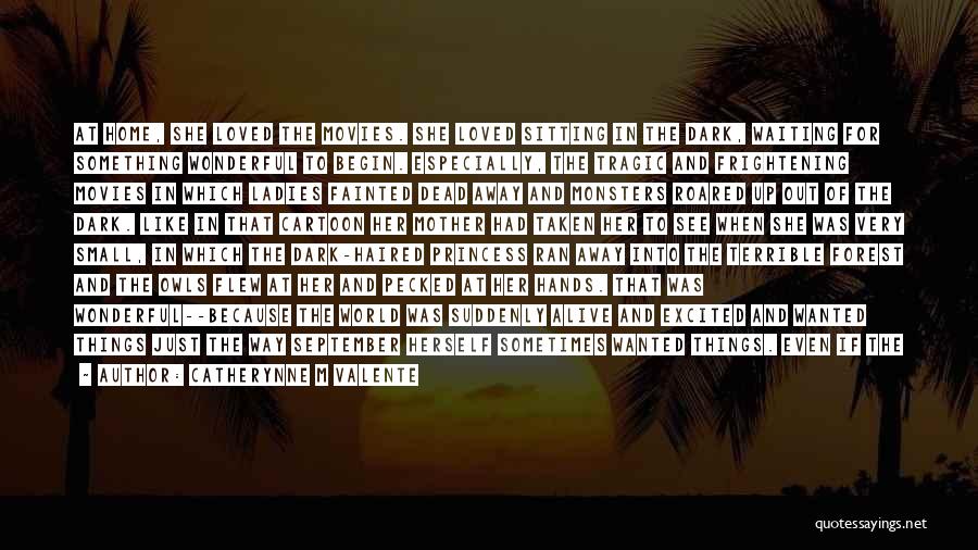 Catherynne M Valente Quotes: At Home, She Loved The Movies. She Loved Sitting In The Dark, Waiting For Something Wonderful To Begin. Especially, The