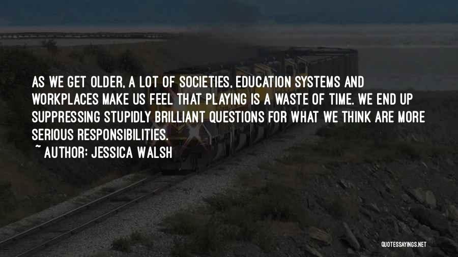 Jessica Walsh Quotes: As We Get Older, A Lot Of Societies, Education Systems And Workplaces Make Us Feel That Playing Is A Waste