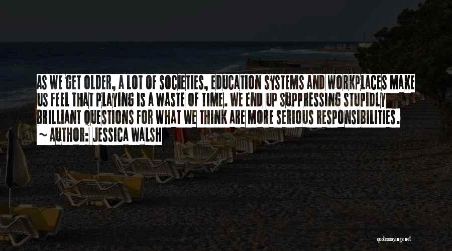 Jessica Walsh Quotes: As We Get Older, A Lot Of Societies, Education Systems And Workplaces Make Us Feel That Playing Is A Waste