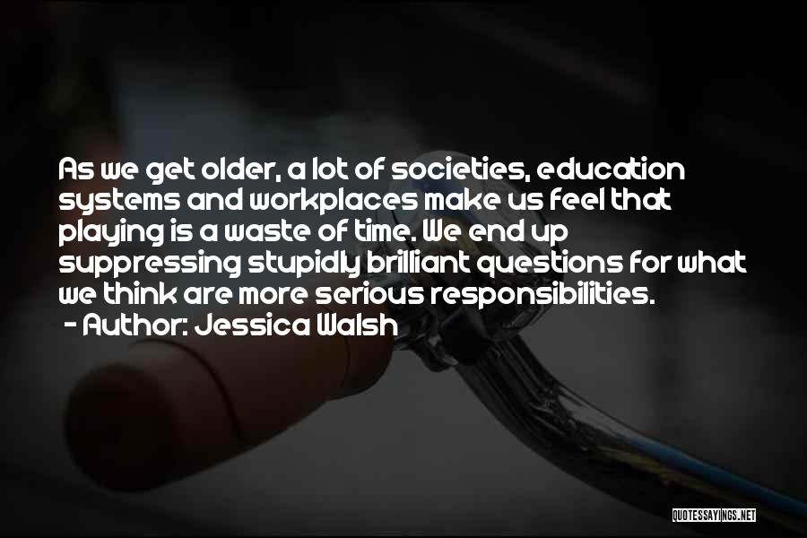 Jessica Walsh Quotes: As We Get Older, A Lot Of Societies, Education Systems And Workplaces Make Us Feel That Playing Is A Waste