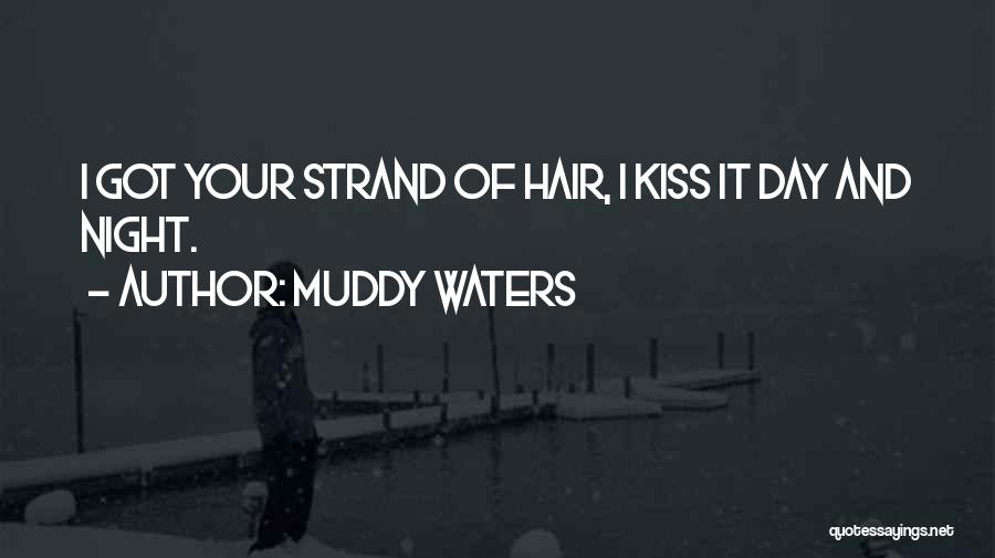 Muddy Waters Quotes: I Got Your Strand Of Hair, I Kiss It Day And Night.