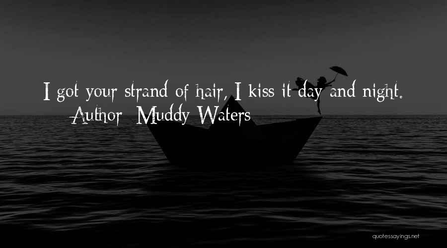 Muddy Waters Quotes: I Got Your Strand Of Hair, I Kiss It Day And Night.