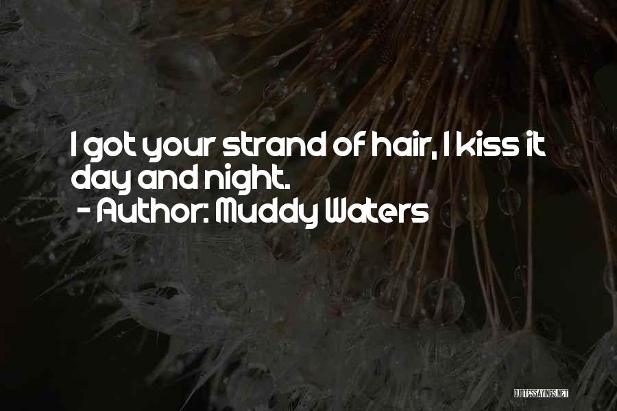 Muddy Waters Quotes: I Got Your Strand Of Hair, I Kiss It Day And Night.