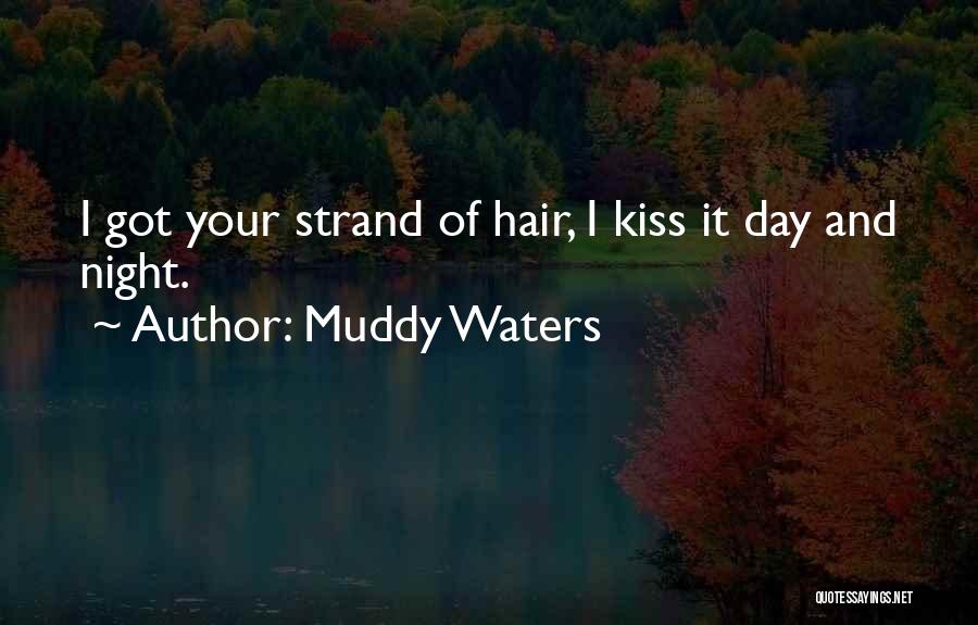 Muddy Waters Quotes: I Got Your Strand Of Hair, I Kiss It Day And Night.