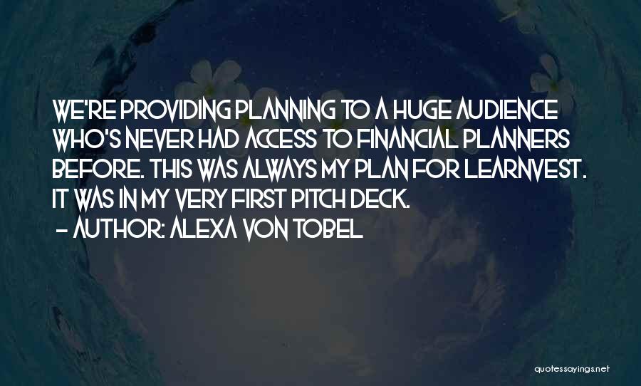 Alexa Von Tobel Quotes: We're Providing Planning To A Huge Audience Who's Never Had Access To Financial Planners Before. This Was Always My Plan