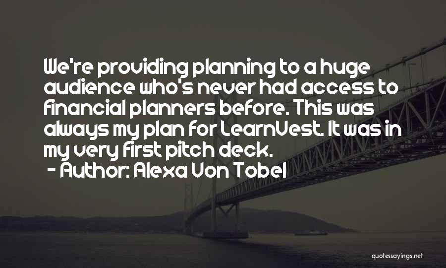 Alexa Von Tobel Quotes: We're Providing Planning To A Huge Audience Who's Never Had Access To Financial Planners Before. This Was Always My Plan