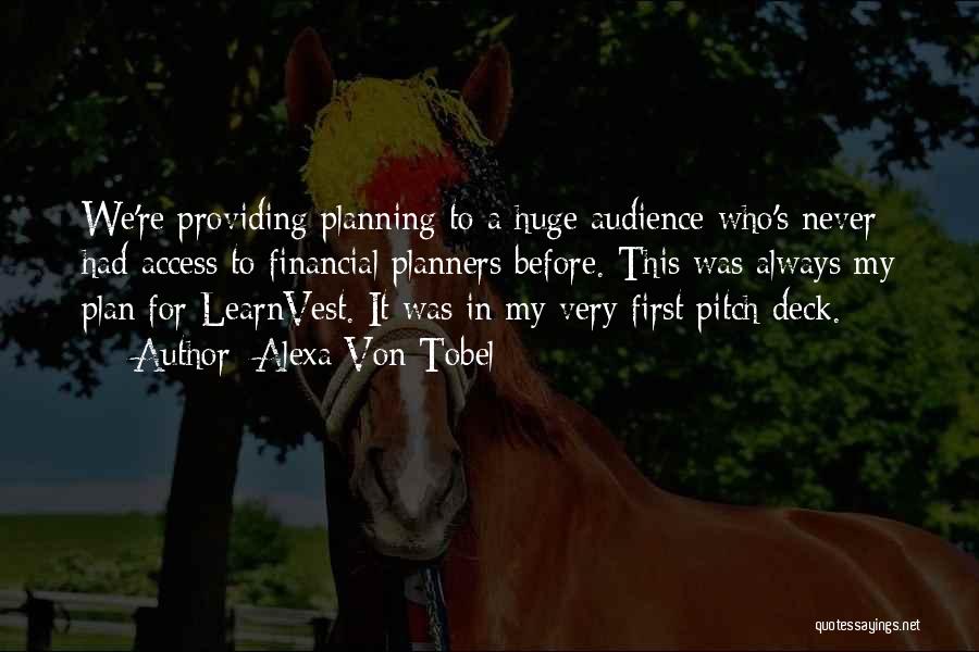 Alexa Von Tobel Quotes: We're Providing Planning To A Huge Audience Who's Never Had Access To Financial Planners Before. This Was Always My Plan