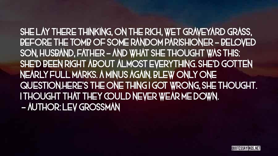 Lev Grossman Quotes: She Lay There Thinking, On The Rich, Wet Graveyard Grass, Before The Tomb Of Some Random Parishioner - Beloved Son,