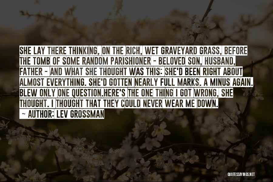 Lev Grossman Quotes: She Lay There Thinking, On The Rich, Wet Graveyard Grass, Before The Tomb Of Some Random Parishioner - Beloved Son,