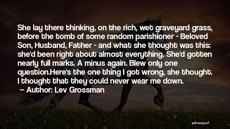 Lev Grossman Quotes: She Lay There Thinking, On The Rich, Wet Graveyard Grass, Before The Tomb Of Some Random Parishioner - Beloved Son,