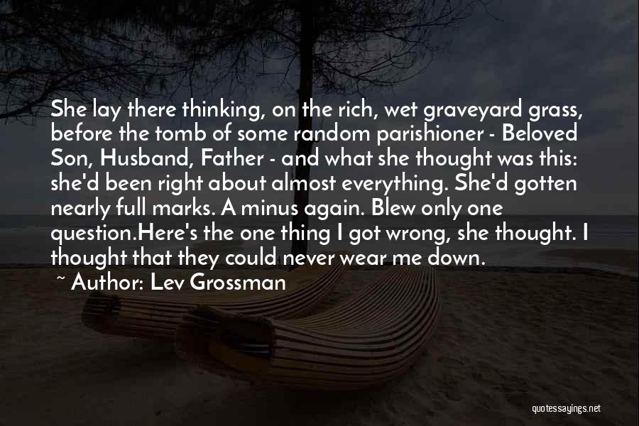 Lev Grossman Quotes: She Lay There Thinking, On The Rich, Wet Graveyard Grass, Before The Tomb Of Some Random Parishioner - Beloved Son,