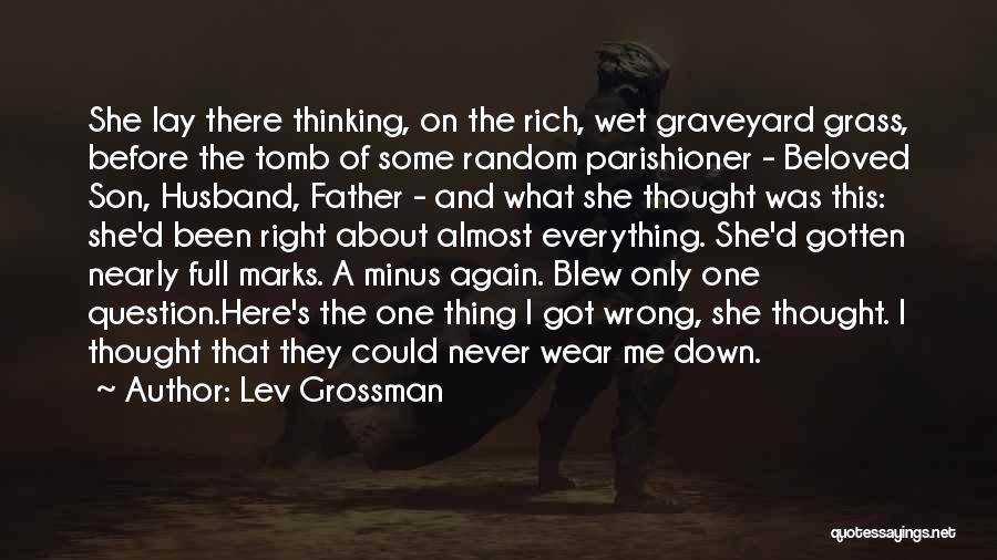 Lev Grossman Quotes: She Lay There Thinking, On The Rich, Wet Graveyard Grass, Before The Tomb Of Some Random Parishioner - Beloved Son,