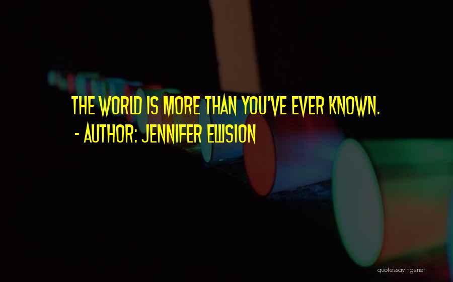 Jennifer Ellision Quotes: The World Is More Than You've Ever Known.