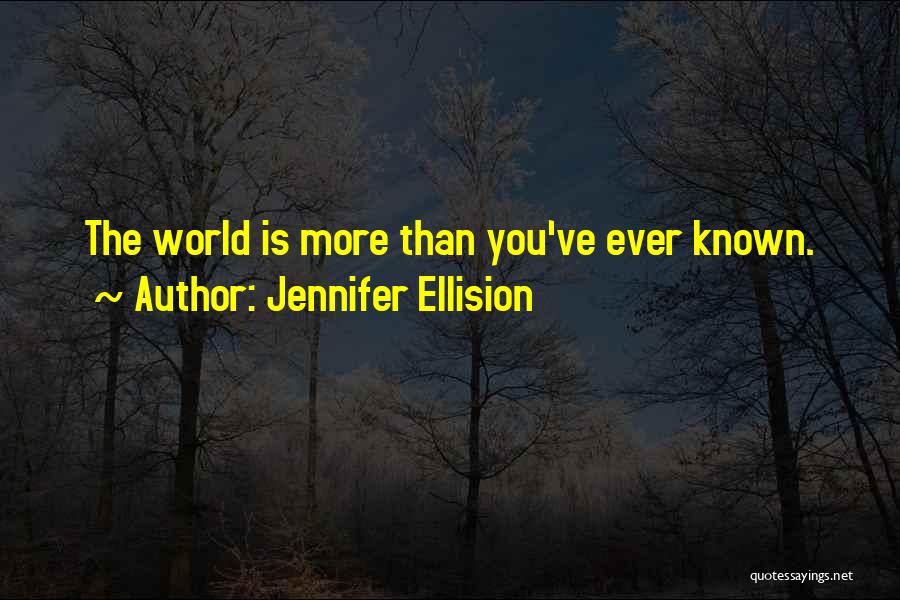 Jennifer Ellision Quotes: The World Is More Than You've Ever Known.