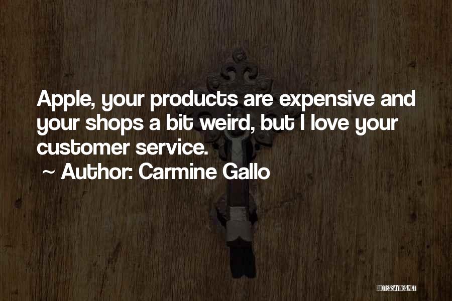 Carmine Gallo Quotes: Apple, Your Products Are Expensive And Your Shops A Bit Weird, But I Love Your Customer Service.