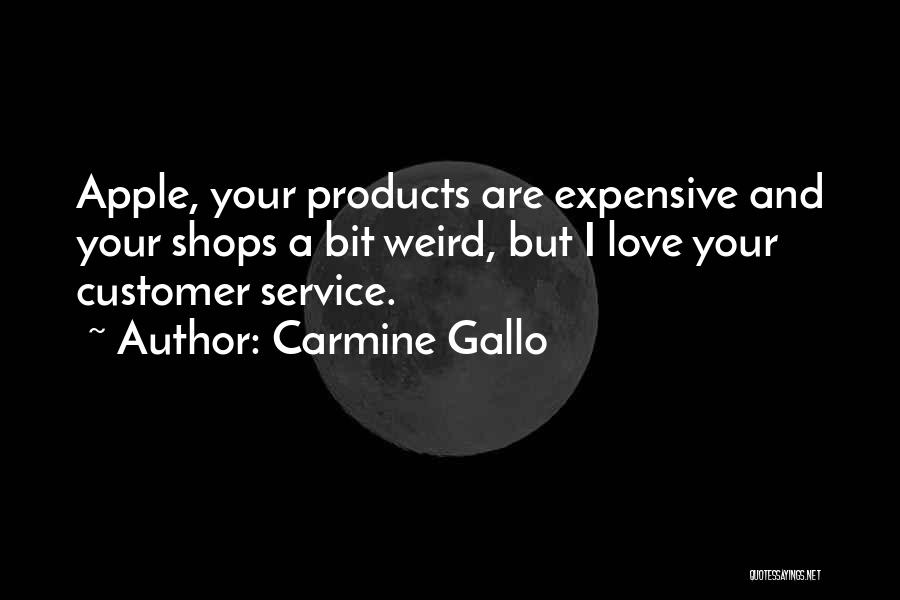 Carmine Gallo Quotes: Apple, Your Products Are Expensive And Your Shops A Bit Weird, But I Love Your Customer Service.