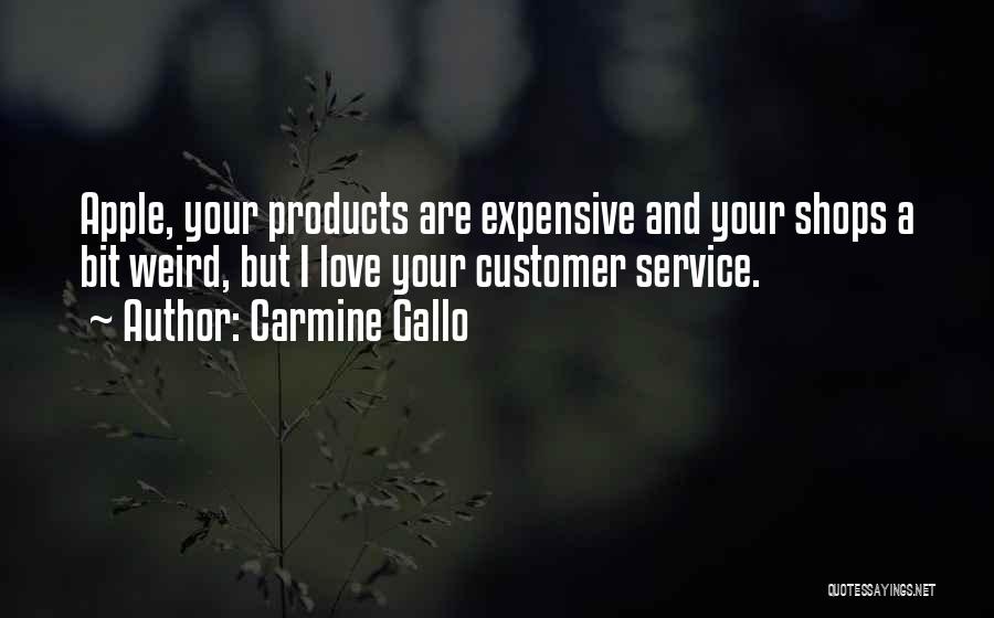 Carmine Gallo Quotes: Apple, Your Products Are Expensive And Your Shops A Bit Weird, But I Love Your Customer Service.