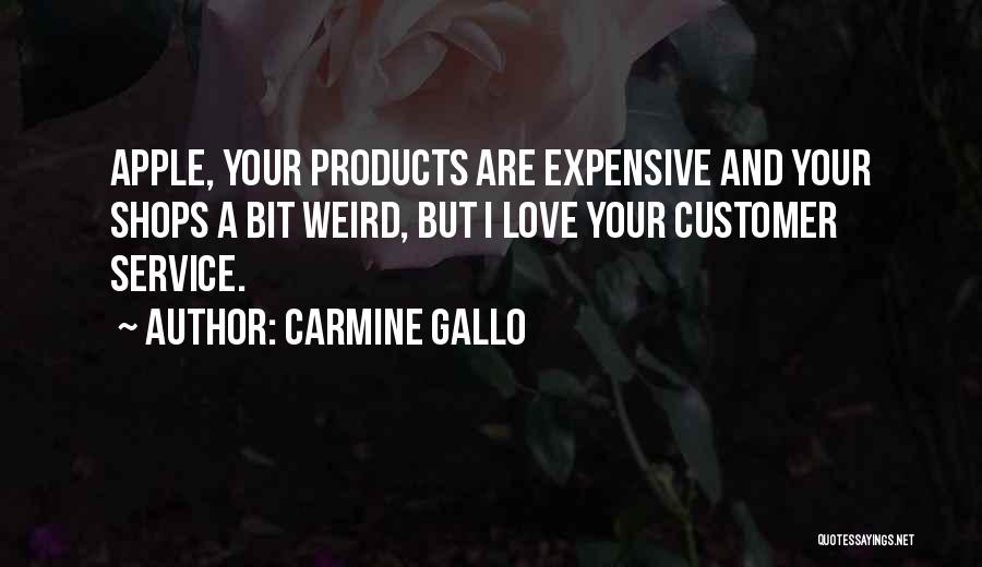 Carmine Gallo Quotes: Apple, Your Products Are Expensive And Your Shops A Bit Weird, But I Love Your Customer Service.