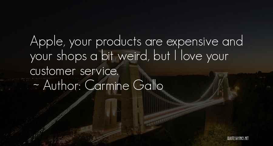 Carmine Gallo Quotes: Apple, Your Products Are Expensive And Your Shops A Bit Weird, But I Love Your Customer Service.