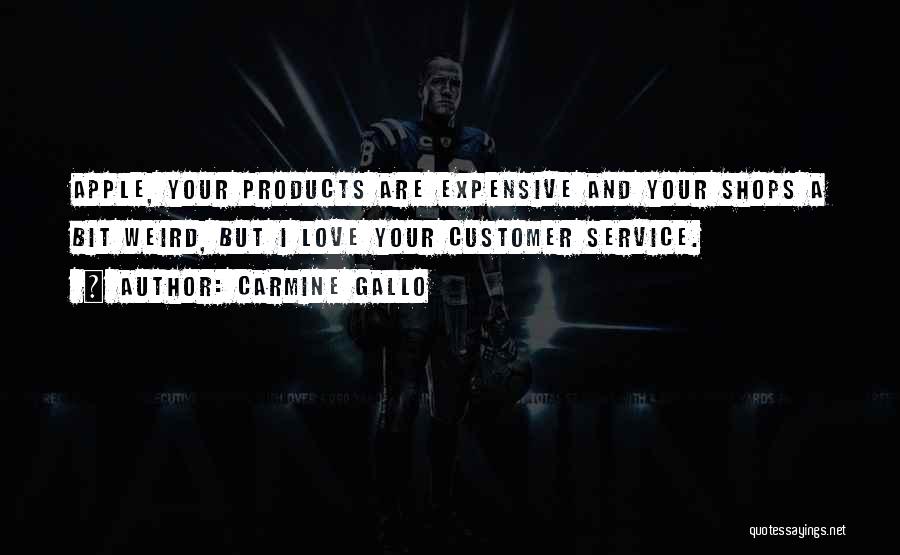 Carmine Gallo Quotes: Apple, Your Products Are Expensive And Your Shops A Bit Weird, But I Love Your Customer Service.