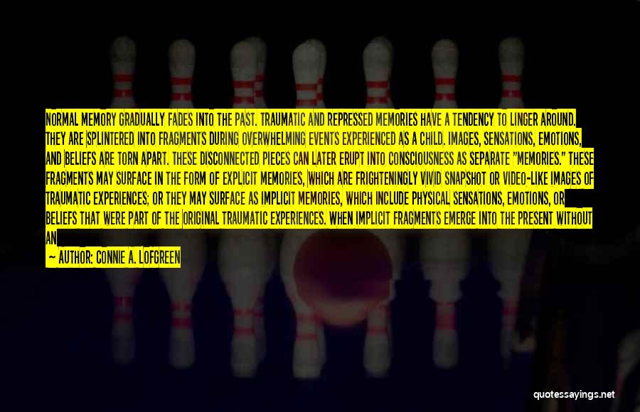 Connie A. Lofgreen Quotes: Normal Memory Gradually Fades Into The Past. Traumatic And Repressed Memories Have A Tendency To Linger Around. They Are Splintered