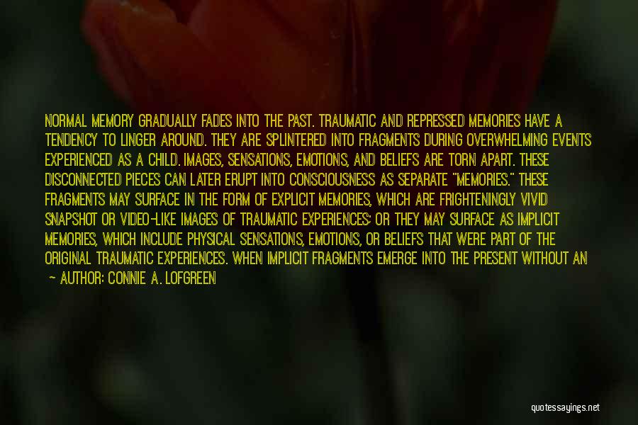 Connie A. Lofgreen Quotes: Normal Memory Gradually Fades Into The Past. Traumatic And Repressed Memories Have A Tendency To Linger Around. They Are Splintered