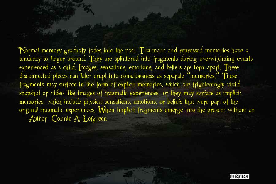 Connie A. Lofgreen Quotes: Normal Memory Gradually Fades Into The Past. Traumatic And Repressed Memories Have A Tendency To Linger Around. They Are Splintered