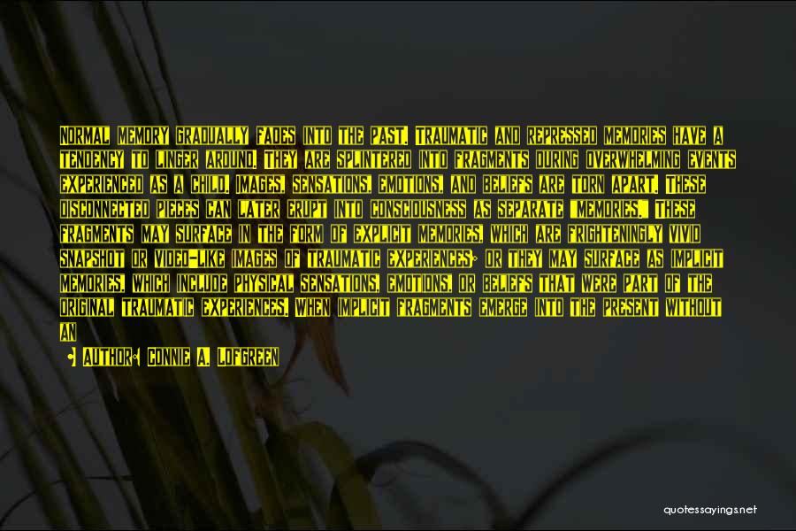 Connie A. Lofgreen Quotes: Normal Memory Gradually Fades Into The Past. Traumatic And Repressed Memories Have A Tendency To Linger Around. They Are Splintered