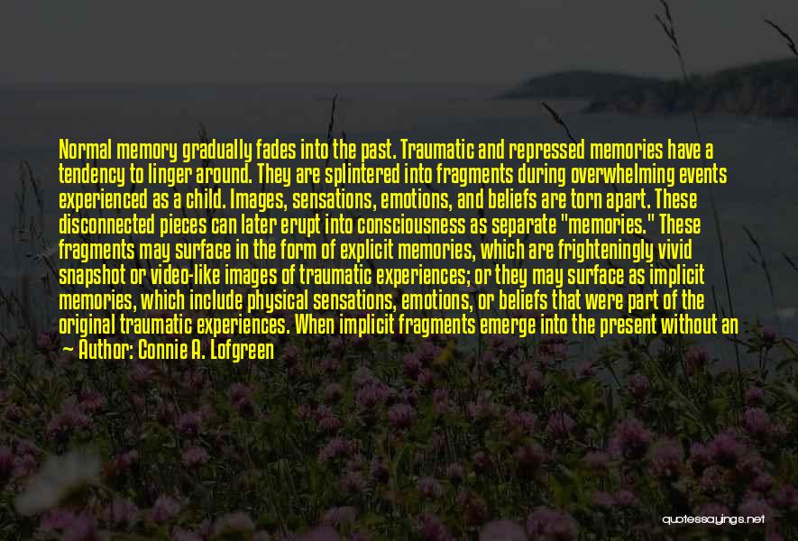 Connie A. Lofgreen Quotes: Normal Memory Gradually Fades Into The Past. Traumatic And Repressed Memories Have A Tendency To Linger Around. They Are Splintered