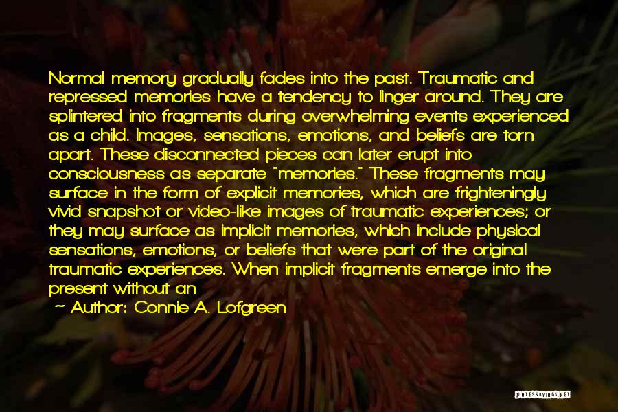 Connie A. Lofgreen Quotes: Normal Memory Gradually Fades Into The Past. Traumatic And Repressed Memories Have A Tendency To Linger Around. They Are Splintered