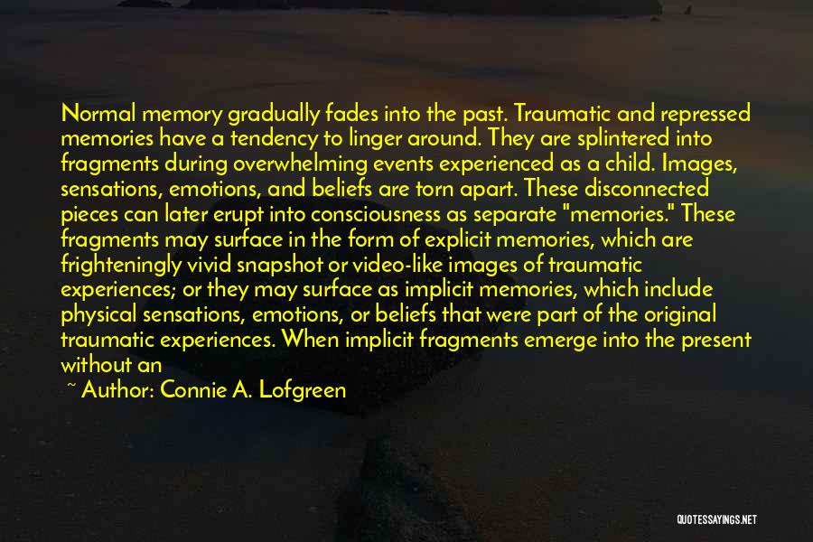 Connie A. Lofgreen Quotes: Normal Memory Gradually Fades Into The Past. Traumatic And Repressed Memories Have A Tendency To Linger Around. They Are Splintered