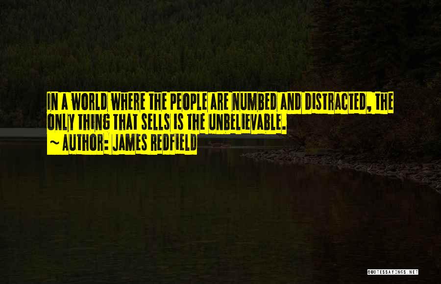 James Redfield Quotes: In A World Where The People Are Numbed And Distracted, The Only Thing That Sells Is The Unbelievable.