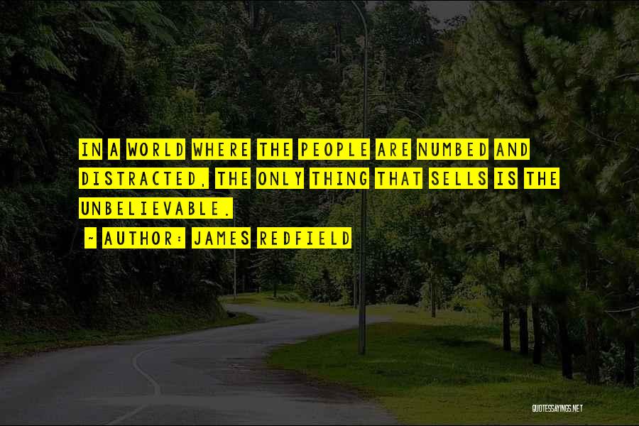 James Redfield Quotes: In A World Where The People Are Numbed And Distracted, The Only Thing That Sells Is The Unbelievable.