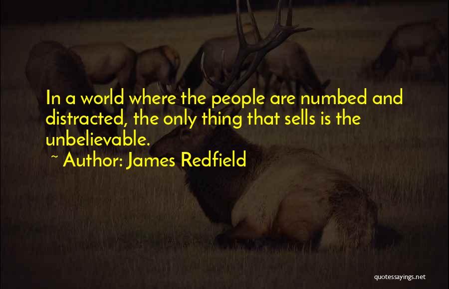 James Redfield Quotes: In A World Where The People Are Numbed And Distracted, The Only Thing That Sells Is The Unbelievable.