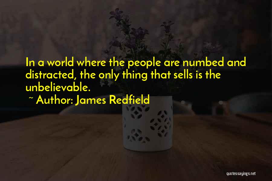 James Redfield Quotes: In A World Where The People Are Numbed And Distracted, The Only Thing That Sells Is The Unbelievable.
