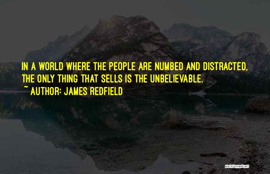 James Redfield Quotes: In A World Where The People Are Numbed And Distracted, The Only Thing That Sells Is The Unbelievable.