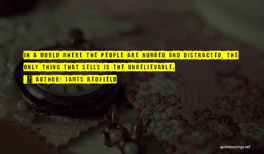 James Redfield Quotes: In A World Where The People Are Numbed And Distracted, The Only Thing That Sells Is The Unbelievable.