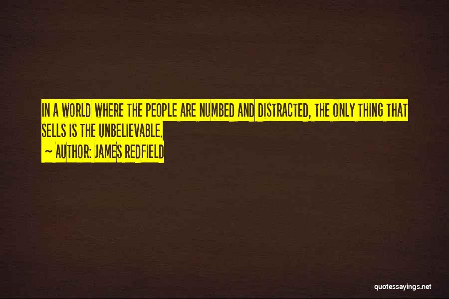 James Redfield Quotes: In A World Where The People Are Numbed And Distracted, The Only Thing That Sells Is The Unbelievable.