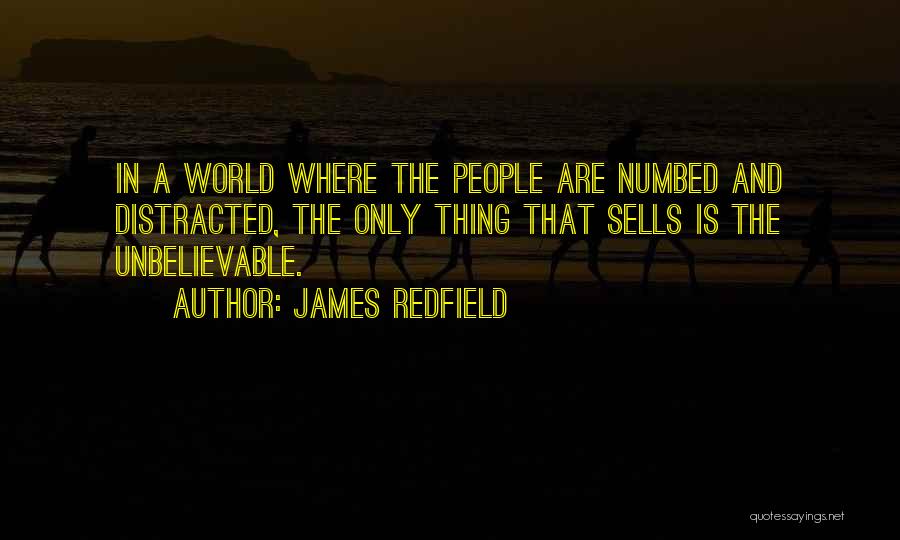 James Redfield Quotes: In A World Where The People Are Numbed And Distracted, The Only Thing That Sells Is The Unbelievable.