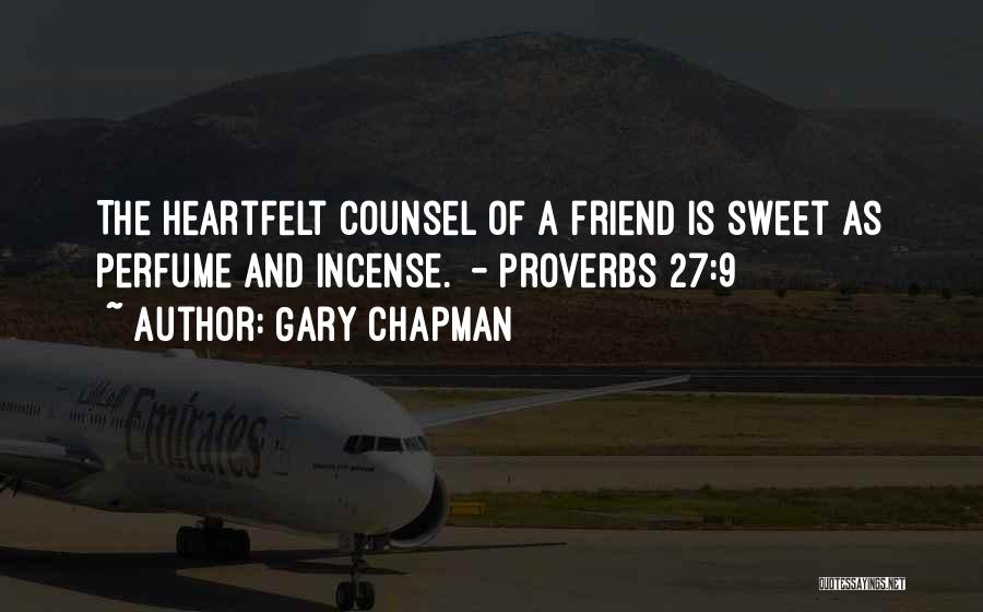 Gary Chapman Quotes: The Heartfelt Counsel Of A Friend Is Sweet As Perfume And Incense. - Proverbs 27:9