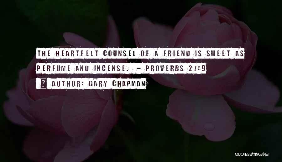 Gary Chapman Quotes: The Heartfelt Counsel Of A Friend Is Sweet As Perfume And Incense. - Proverbs 27:9