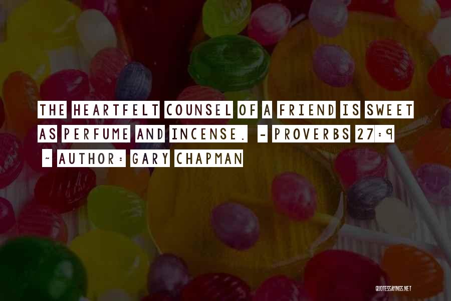 Gary Chapman Quotes: The Heartfelt Counsel Of A Friend Is Sweet As Perfume And Incense. - Proverbs 27:9