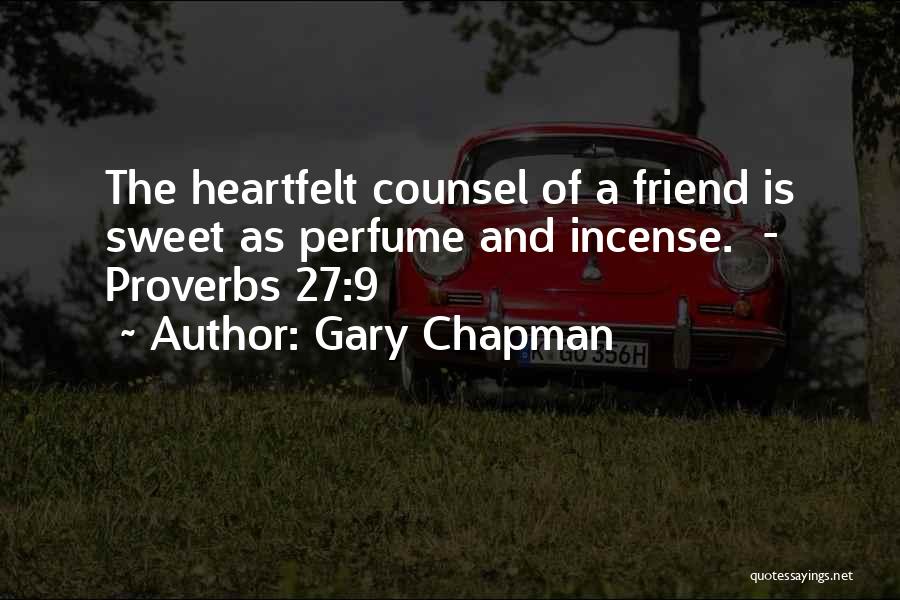Gary Chapman Quotes: The Heartfelt Counsel Of A Friend Is Sweet As Perfume And Incense. - Proverbs 27:9